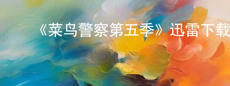 ﻿陈吉财的网络影视资源,﻿《菜鸟警察第五季》迅雷下载/在线观看-犯罪历史-美剧天堂